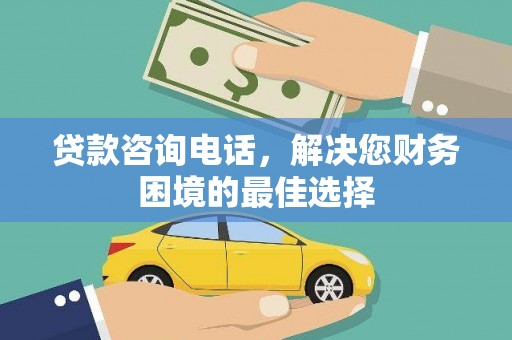 牧野贷款咨询电话，解决您财务困境的最佳选择