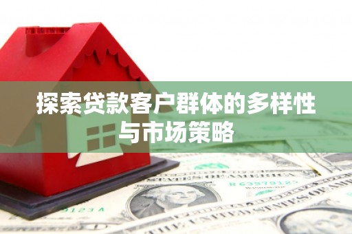 牧野探索贷款客户群体的多样性与市场策略