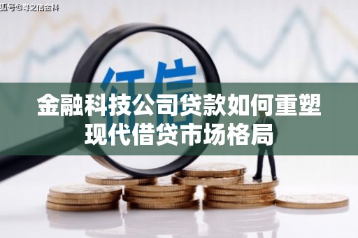牧野金融科技公司贷款如何重塑现代借贷市场格局