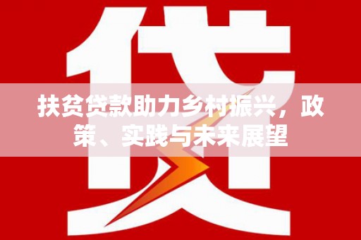 牧野扶贫贷款助力乡村振兴，政策、实践与未来展望