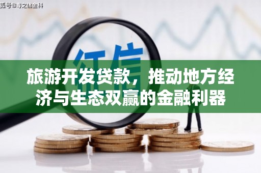 牧野旅游开发贷款，推动地方经济与生态双赢的金融利器