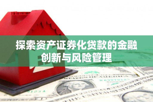牧野探索资产证券化贷款的金融创新与风险管理