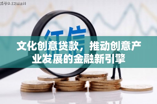 牧野文化创意贷款，推动创意产业发展的金融新引擎