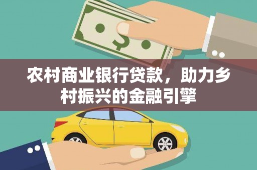 牧野农村商业银行贷款，助力乡村振兴的金融引擎