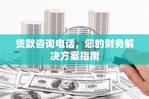 牧野贷款咨询电话，您的财务解决方案指南