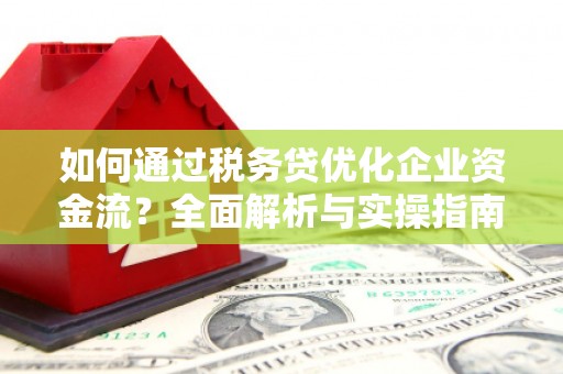 牧野如何通过税务贷优化企业资金流？全面解析与实操指南