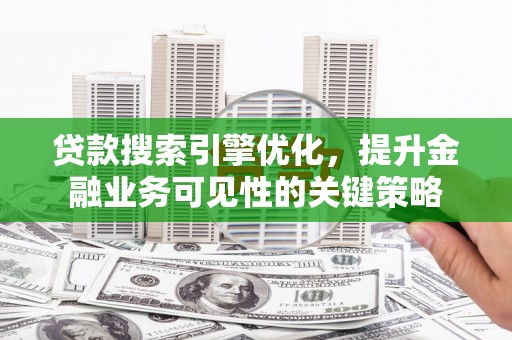 牧野贷款搜索引擎优化，提升金融业务可见性的关键策略