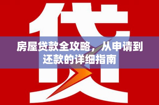 牧野房屋贷款全攻略，从申请到还款的详细指南