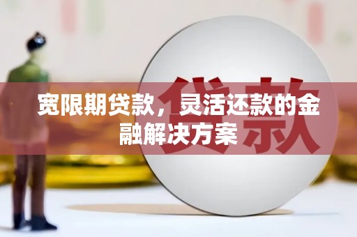 牧野宽限期贷款，灵活还款的金融解决方案