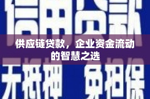 牧野供应链贷款，企业资金流动的智慧之选