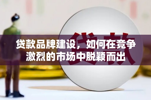牧野贷款品牌建设，如何在竞争激烈的市场中脱颖而出