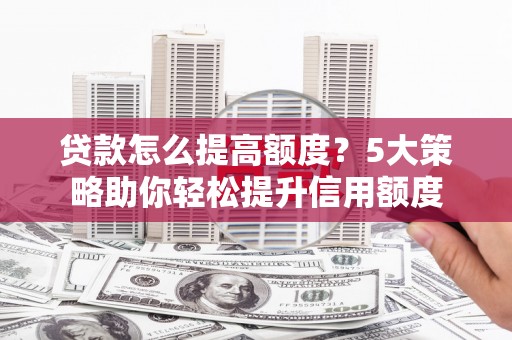 牧野贷款怎么提高额度？5大策略助你轻松提升信用额度