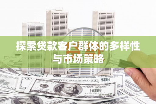牧野探索贷款客户群体的多样性与市场策略