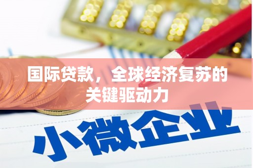 牧野国际贷款，全球经济复苏的关键驱动力