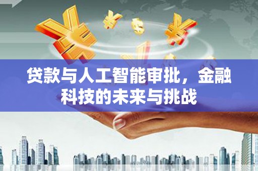 牧野贷款与人工智能审批，金融科技的未来与挑战