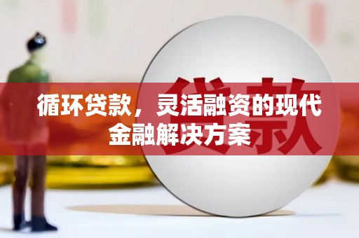 牧野循环贷款，灵活融资的现代金融解决方案