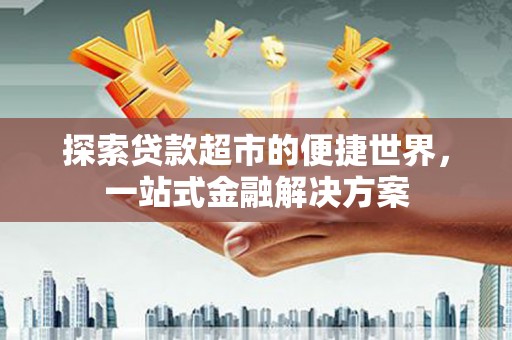 牧野探索贷款超市的便捷世界，一站式金融解决方案