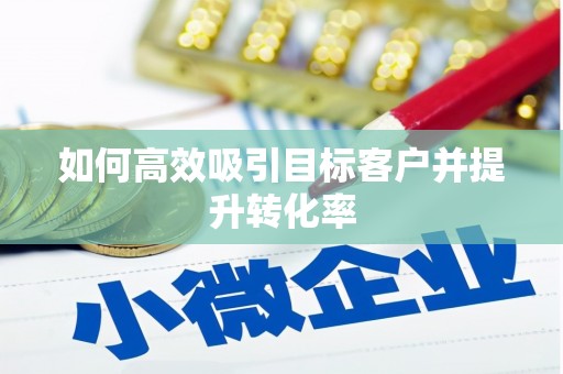 牧野如何高效吸引目标客户并提升转化率