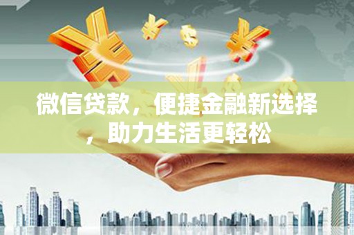牧野微信贷款，便捷金融新选择，助力生活更轻松