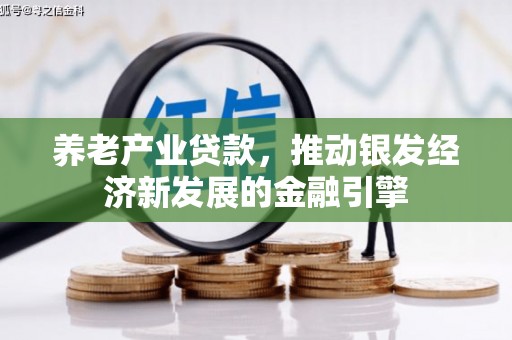 牧野养老产业贷款，推动银发经济新发展的金融引擎