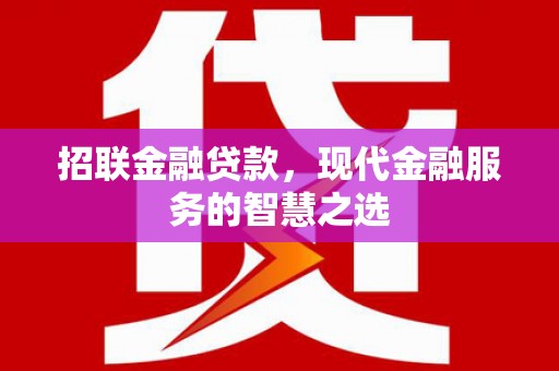 牧野招联金融贷款，现代金融服务的智慧之选