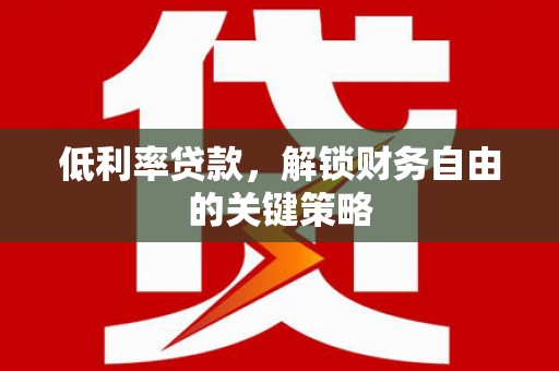 牧野低利率贷款，解锁财务自由的关键策略
