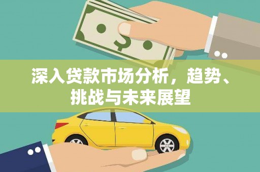 牧野深入贷款市场分析，趋势、挑战与未来展望