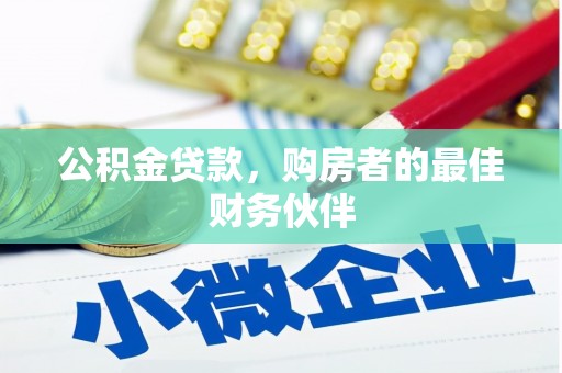 牧野公积金贷款，购房者的最佳财务伙伴