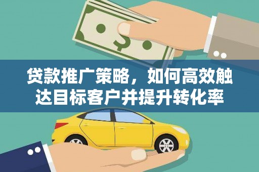 牧野贷款推广策略，如何高效触达目标客户并提升转化率