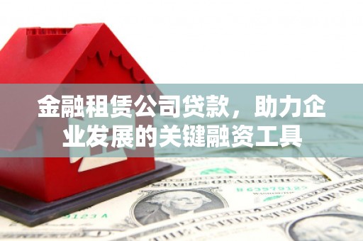 牧野金融租赁公司贷款，助力企业发展的关键融资工具