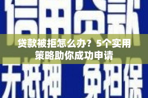 牧野贷款被拒怎么办？5个实用策略助你成功申请