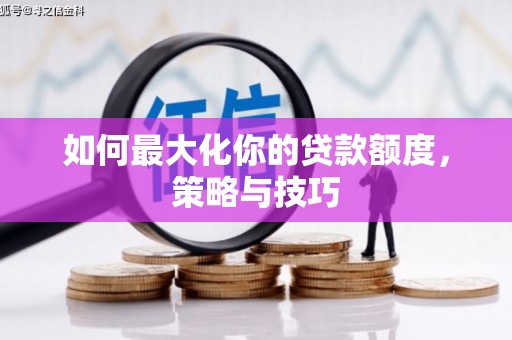 牧野如何最大化你的贷款额度，策略与技巧