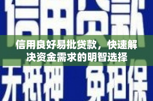 牧野信用良好易批贷款，快速解决资金需求的明智选择