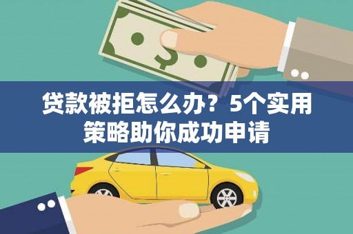牧野贷款被拒怎么办？5个实用策略助你成功申请