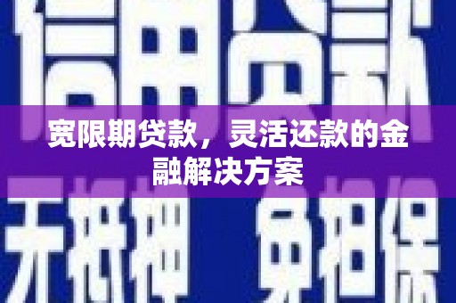 牧野宽限期贷款，灵活还款的金融解决方案