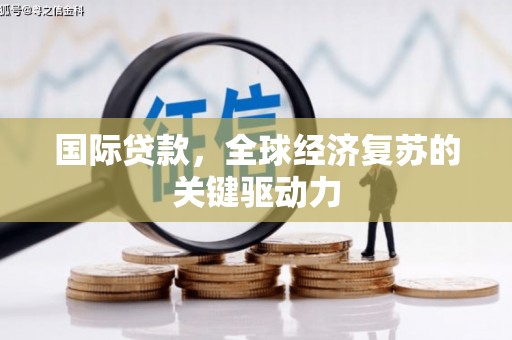 牧野国际贷款，全球经济复苏的关键驱动力