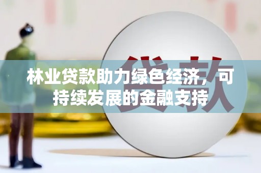 牧野林业贷款助力绿色经济，可持续发展的金融支持