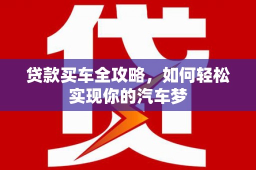 牧野贷款买车全攻略，如何轻松实现你的汽车梦