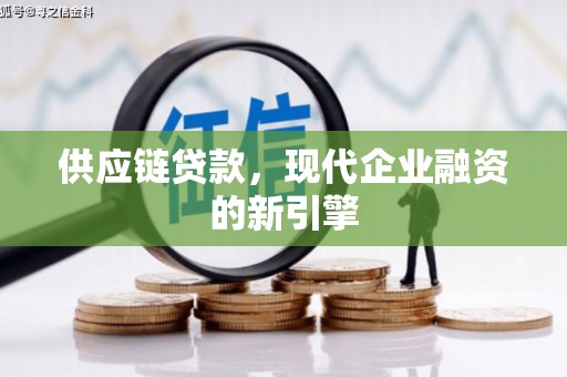 牧野供应链贷款，现代企业融资的新引擎