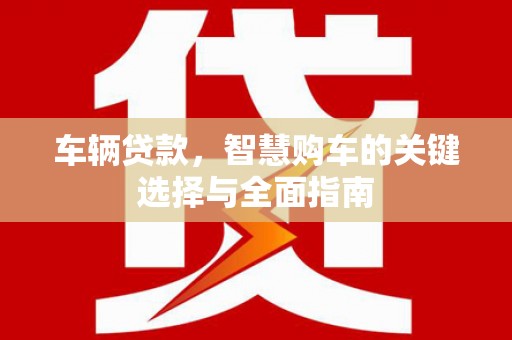 牧野车辆贷款，智慧购车的关键选择与全面指南