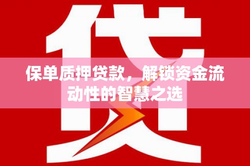 牧野保单质押贷款，解锁资金流动性的智慧之选