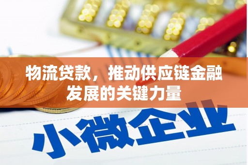 牧野物流贷款，推动供应链金融发展的关键力量