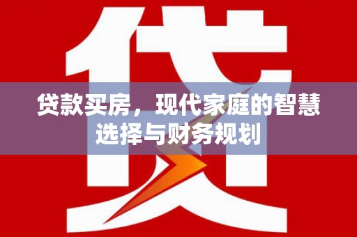 牧野贷款买房，现代家庭的智慧选择与财务规划