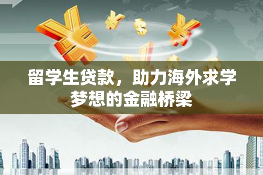 牧野留学生贷款，助力海外求学梦想的金融桥梁