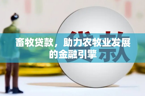 牧野畜牧贷款，助力农牧业发展的金融引擎