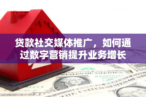牧野贷款社交媒体推广，如何通过数字营销提升业务增长