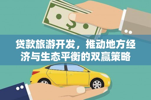 牧野贷款旅游开发，推动地方经济与生态平衡的双赢策略