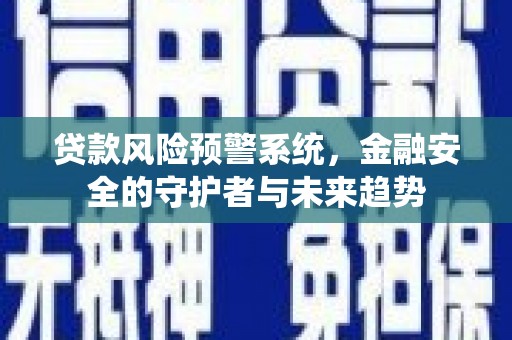 牧野贷款风险预警系统，金融安全的守护者与未来趋势