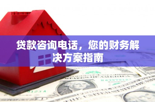 牧野贷款咨询电话，您的财务解决方案指南