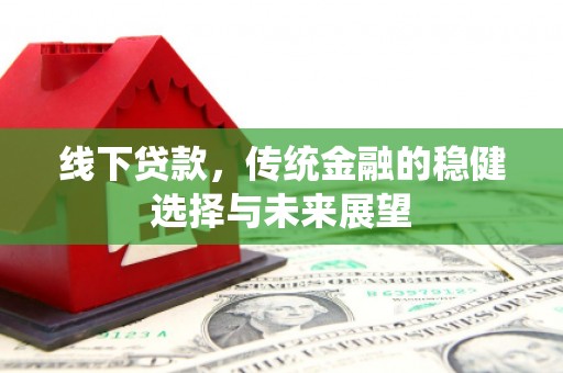牧野线下贷款，传统金融的稳健选择与未来展望